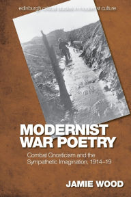 Title: Modernist War Poetry: Combat Gnosticism and the Sympathetic Imagination, 1914-19, Author: Jamie Wood