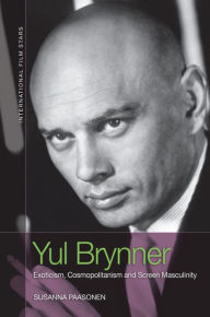 Title: Yul Brynner: Exoticism, Cosmopolitanism and Screen Masculinity, Author: Susanna Paasonen