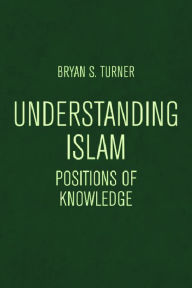 Title: Understanding Islam: Positions of Knowledge, Author: Bryan S. Turner