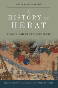 Title: A History of Herat: From Chingiz Khan to Tamerlane, Author: Shivan Mahendrarajah