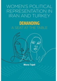 Title: Women's Political Representation in Iran and Turkey: Demanding a Seat at the Table, Author: Mona Tajali