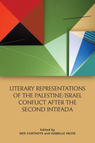 Title: Literary Representations of the Palestine/Israel Conflict After the Second Intifada, Author: Ned Curthoys