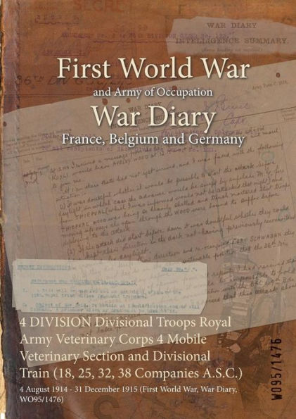 4 DIVISION Divisional Troops Royal Army Veterinary Corps 4 Mobile Veterinary Section and Divisional Train (18, 25, 32, 38 Companies A.S.C.): 4 August 1914 - 31 December 1915 (First World War, War Diary, WO95/1476)