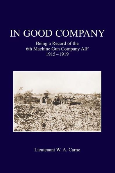 GOOD COMPANY: Being A Record Of The 6th Machine Gun Company. AIF 1915-1919