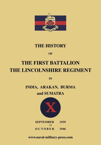 The History of the First Bn. The Lincolnshire Regiment in India, Arakan, Burma & Sumatra Sept. 1939-Oct. 1946
