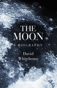 Title: The Moon: A Biography, Author: David Whitehouse