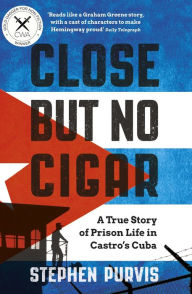 Title: Close But No Cigar: A True Story of Prison Life in Castro's Cuba, Author: Stephen Purvis
