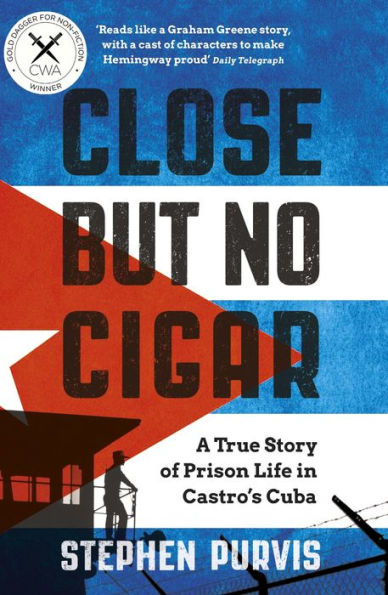 Close But No Cigar: A True Story of Prison Life in Castro's Cuba