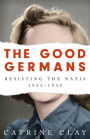 The Good Germans: Resisting the Nazis, 1933-1945