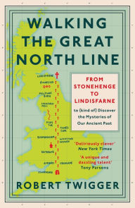 Title: Walking the Great North Line: From Stonehenge to Lindisfarne to Discover the Mysteries of Our Ancient Past, Author: Robert Twigger