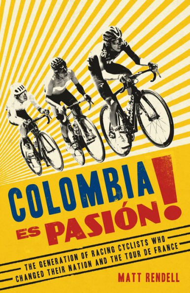 Colombia Es Pasion!: the Generation of Racing Cyclists Who Changed Their Nation and Tour de France