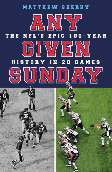 Any Given Sunday: The NFL's Epic 100-Year History in 20 Games