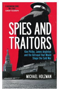Easy french books free download Spies and Traitors: Kim Philby, James Angleton and the Betrayal that Would Shape the Cold War 9781474617826