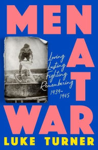 Book download online Men At War: Loving, Lusting, Fighting, Remembering 1939-1945 9781474618861 by Luke Turner (English literature)
