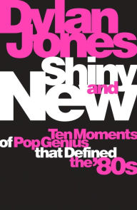 Title: Shiny and New: Ten Moments of Pop Genius that Defined the '80s, Author: Dylan Jones