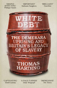 Title: White Debt: The Demerara Uprising and Britain's Legacy of Slavery, Author: Thomas Harding