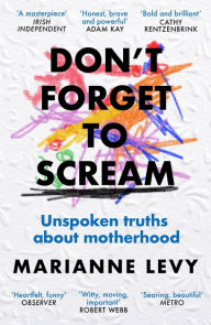 Title: Don't Forget to Scream: Unspoken Truths About Motherhood, Author: Marianne Levy