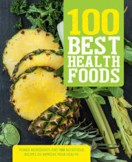 Title: 100 Best Health Foods: Power Ingredients and 100 Nutritious Recipes to Improve Your Health, Author: Love Food Editors