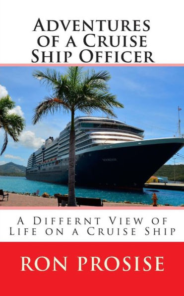 Adventures of a Cruise Ship Officer: A View of Life on a Cruise Ship