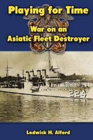 Title: Playing for Time: War on an Asiatic Fleet Destroyer, Author: Lodwick H Alford