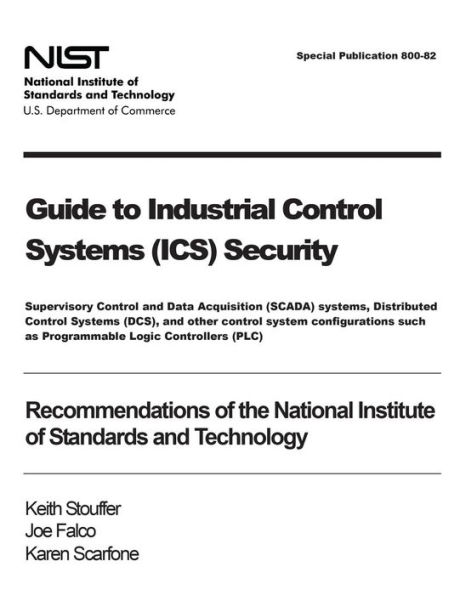 Guide to Industrial Control Systems (ICS) Security: Supervisory Control and Data Acquisition (SCADA) systems, Distributed Control Systems (DCS), and other control system configurations such as Programmable Logic Controllers (PLC) - Recommendations of the