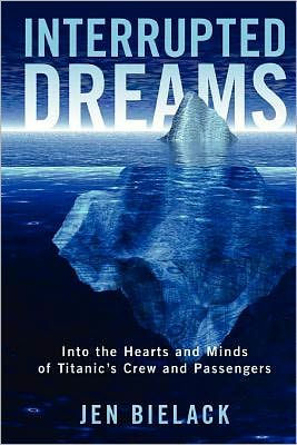 Interrupted Dreams: Into the Hearts and Minds of Titanic's Crew Passengers