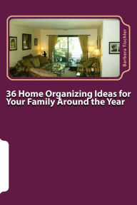 Title: 36 Home Organizing Ideas for Your Family Around the Year, Author: Barbara Tischler