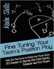 Title: Fine Tuning Your Team's Position Play: Make Your Team Better by Making Your Players Better 101 Concepts to Improve Your Point Guards, Perimeter and Post Players, Author: Kevin Sivils