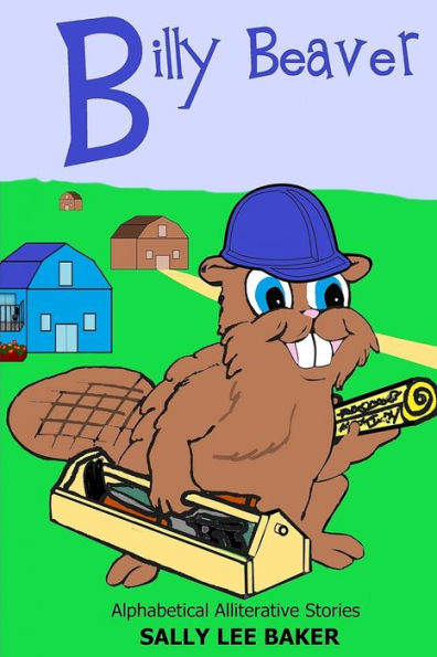 Billy Beaver: A fun read aloud illustrated tongue twisting tale brought to you by the letter "B".