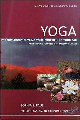 YOGA - It's not about putting your foot behind your ear...: an inspiring journey of transformation