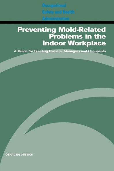 Preventing Mold-Related Problems in the Indoor Workplace: A Guide for Building Owners, Managers and Occupants: OSHA 3304-04n 2006