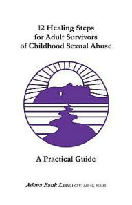 Title: 12 Healing Steps for Adult Survivors of Childhood Sexual Abuse: A Practical Guide, Author: LCSW LISAC BCETS Adena Bank Lees