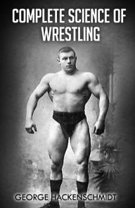 Title: Complete Science of Wrestling: (Original Version, Restored), Author: George Hackenschmidt