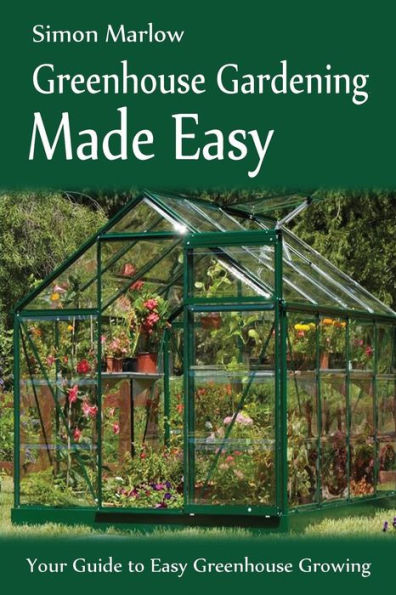 Greenhouse Gardening Made Easy: Your Guide to Greenhouse Growing Easy Growing Techniques