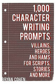 Title: 1,000 Character Writing Prompts: Villains, Heroes and Hams for Scripts, Stories and More, Author: Bryan Cohen