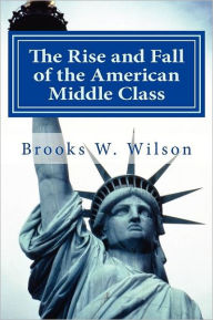 Title: The Rise and Fall of the American Middle Class: As experienced by a Mormon member, Author: Brooks W Wilson