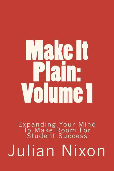Make It Plain: Volume 1: Expanding Your Mind To Make Room For Student Success