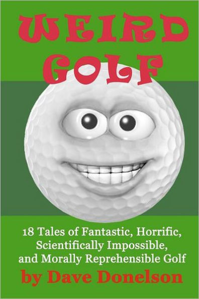 Weird Golf: 18 tales of fantastic, horrific, scientifically impossible, and morally reprehensible golf