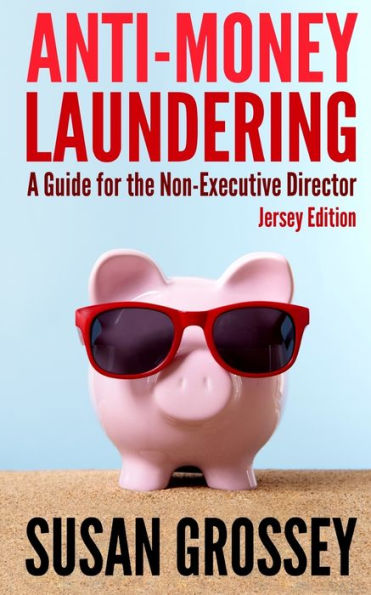 Anti-Money Laundering: A Guide for the Non-Executive Director (Jersey Edition): Everything any Director or Partner of a Jersey Firm Covered by the Money Laundering (Jersey) Order 2008 Needs to Know about Anti-Money Laundering and Countering the Financing