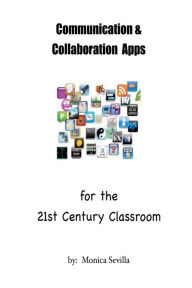 Title: Communication and Collaboration Apps for the 21st Century Classroom, Author: Monica Sevilla
