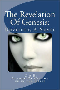 Title: The Revelation Of Genesis: Unveiled, A Novel, Author: C A R