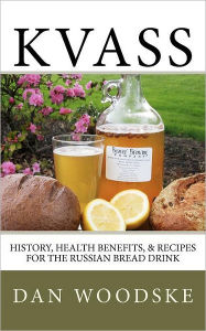 Title: Kvass: History, Health Benefits, & Recipes for the Russian Bread Drink, Author: Dan Woodske