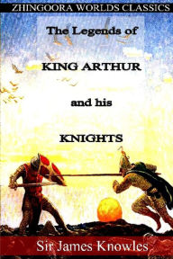Title: The Legends of King Arthur and his Knights, Author: Sir James Knowles