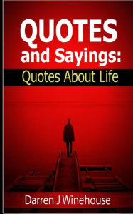 Title: Quotes and Sayings: Quotes About Life, Author: Darren J Winehouse