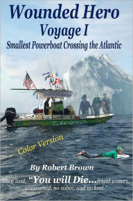 Title: Wounded Hero Voyage I: Smallest Powerboat Crossing the Atlantic, Author: Robert David Brown