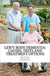 Title: Lewy Body Dementia: Causes, Tests and Treatment Options, Author: Adam Wainwright MA
