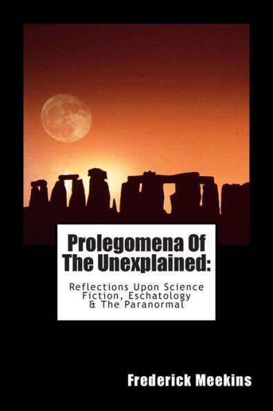 Prolegomena Of The Unexplained (Reflections Upon Science Fiction, Eschatology & The Paranormal)