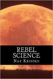 Title: Rebel Science: An eye-popping glimpse of the universe - and a few things much closer to home, Author: Nat Krinsen