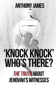 Title: 'Knock Knock' Who's There?: 'The Truth' About Jehovah's Witnesses, Author: Anthony James