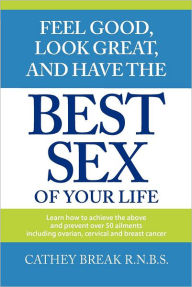 Title: Feel Good, Look Great, and Have the Best Sex of your Life!, Author: Cathey A Break